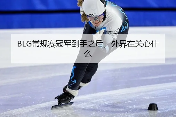 BLG常规赛冠军到手之后，外界在关心什么